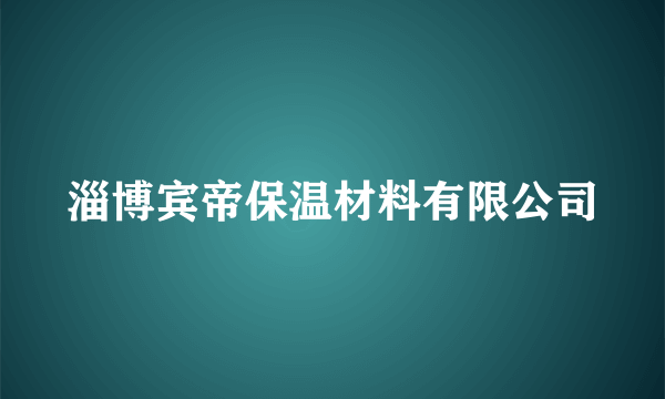 淄博宾帝保温材料有限公司