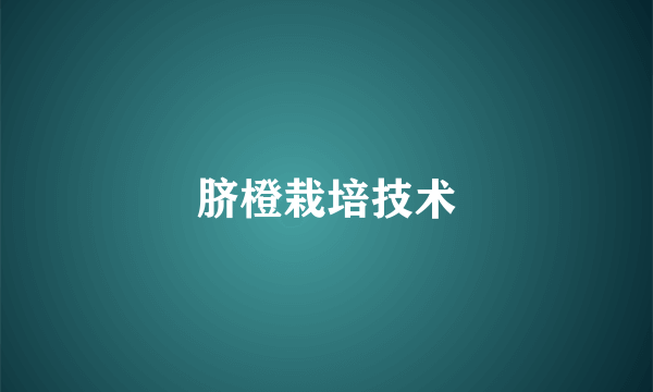 脐橙栽培技术