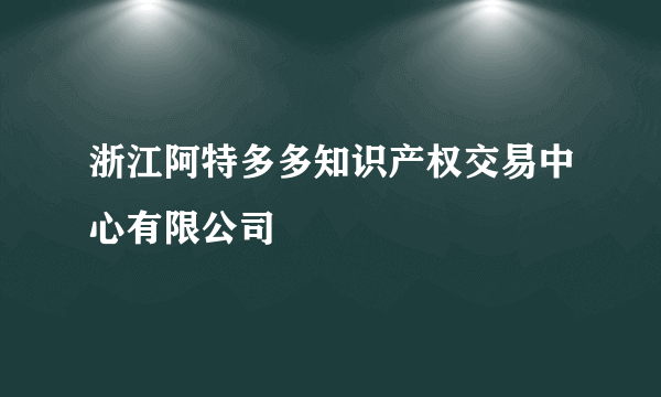 浙江阿特多多知识产权交易中心有限公司