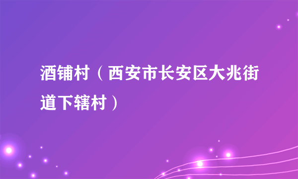 酒铺村（西安市长安区大兆街道下辖村）