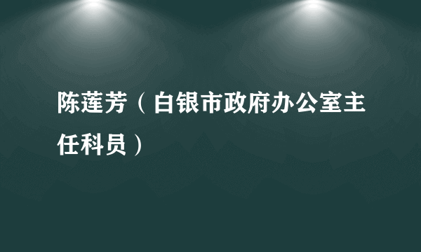 陈莲芳（白银市政府办公室主任科员）