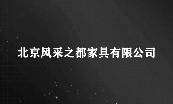 北京风采之都家具有限公司