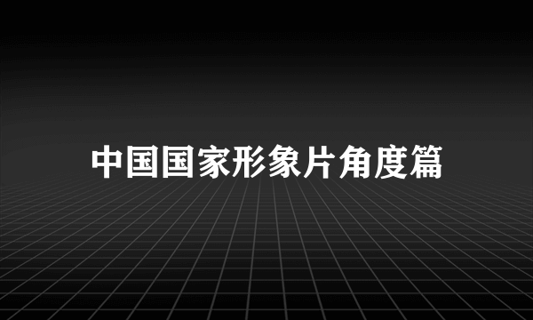 中国国家形象片角度篇
