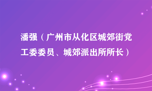 潘强（广州市从化区城郊街党工委委员、城郊派出所所长）