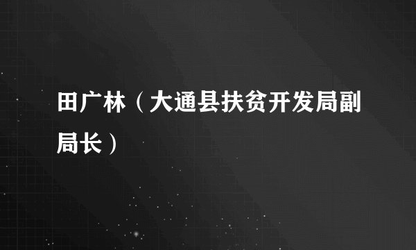 田广林（大通县扶贫开发局副局长）