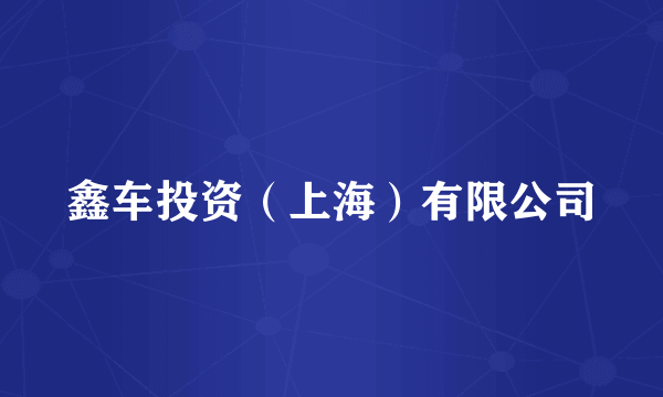 鑫车投资（上海）有限公司