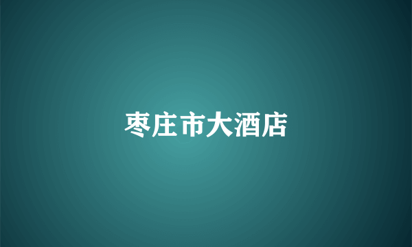 枣庄市大酒店