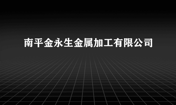 南平金永生金属加工有限公司