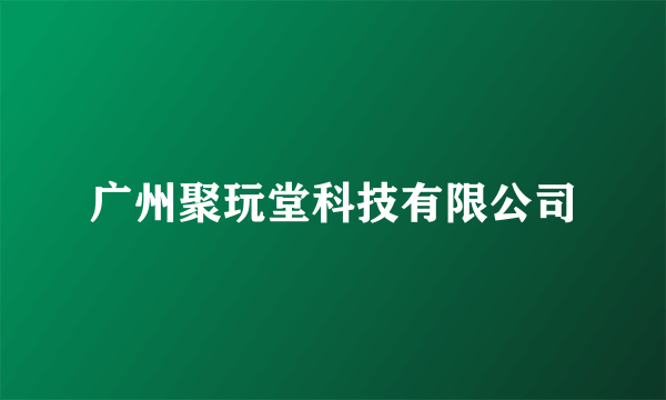 广州聚玩堂科技有限公司