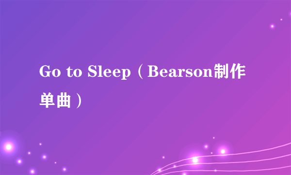 Go to Sleep（Bearson制作单曲）
