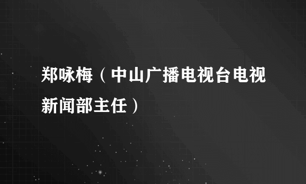 郑咏梅（中山广播电视台电视新闻部主任）