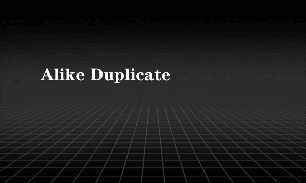 Alike Duplicate