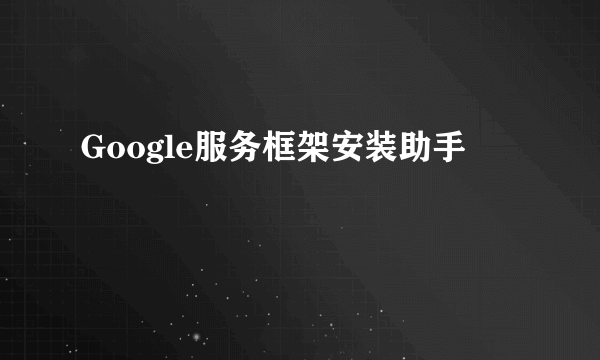 Google服务框架安装助手