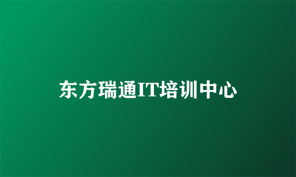 东方瑞通IT培训中心