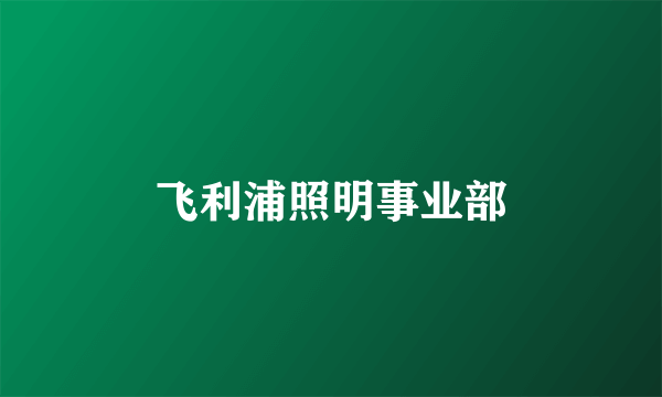 飞利浦照明事业部