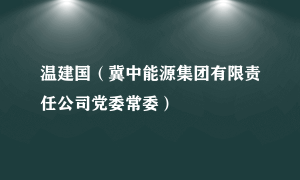 温建国（冀中能源集团有限责任公司党委常委）