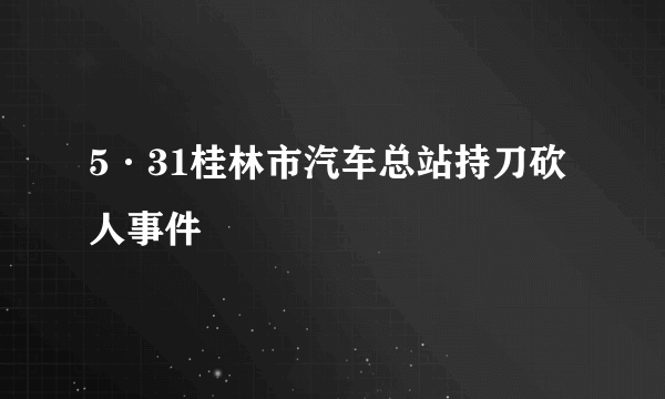 5·31桂林市汽车总站持刀砍人事件