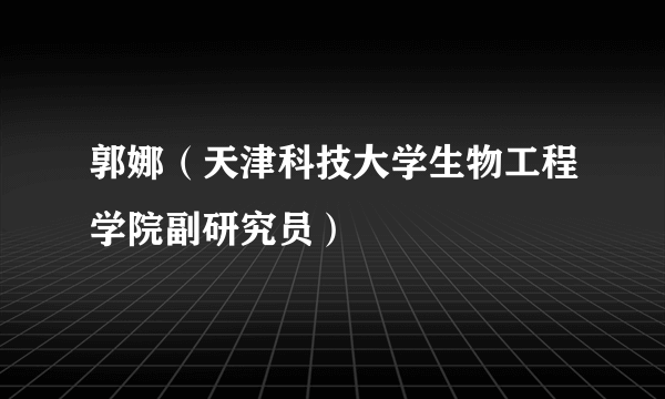 郭娜（天津科技大学生物工程学院副研究员）
