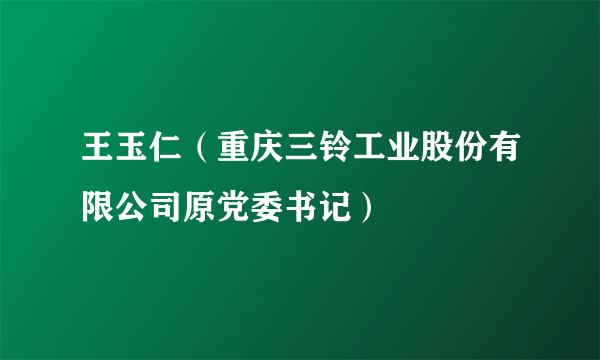 王玉仁（重庆三铃工业股份有限公司原党委书记）