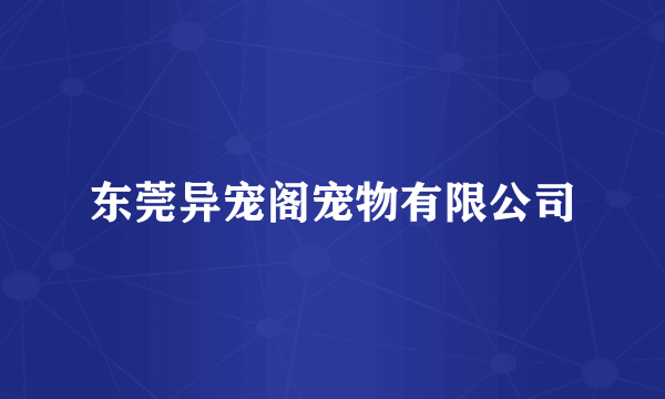 东莞异宠阁宠物有限公司
