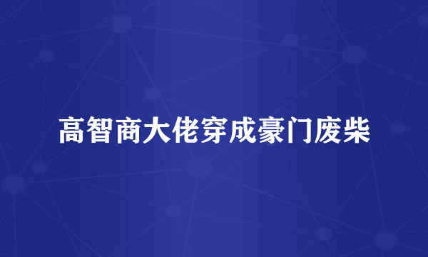高智商大佬穿成豪门废柴