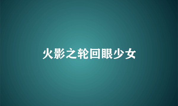 火影之轮回眼少女