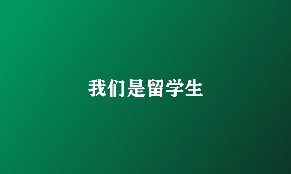 我们是留学生