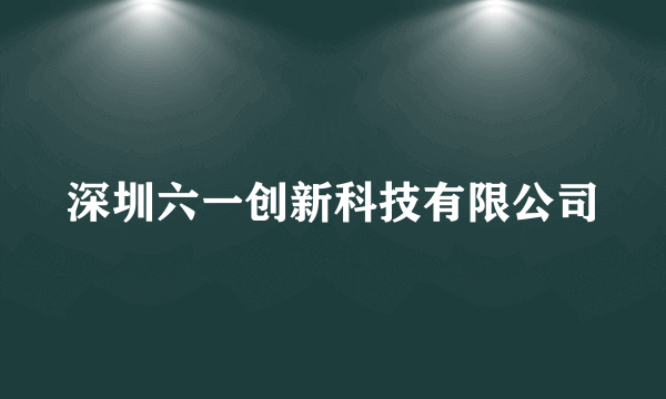深圳六一创新科技有限公司