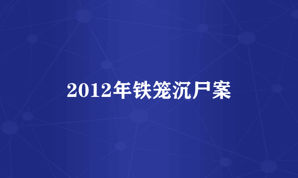 2012年铁笼沉尸案