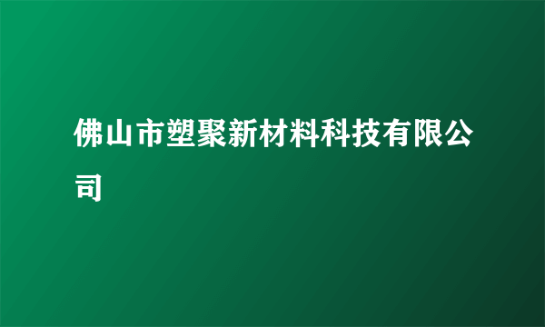佛山市塑聚新材料科技有限公司