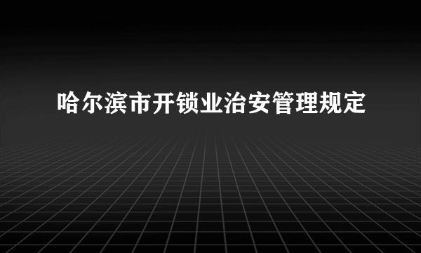 哈尔滨市开锁业治安管理规定