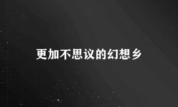 更加不思议的幻想乡
