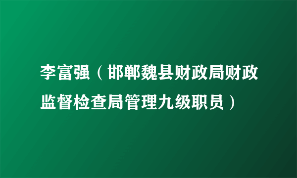 李富强（邯郸魏县财政局财政监督检查局管理九级职员）