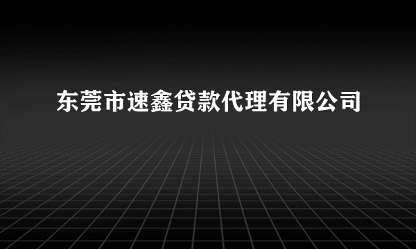东莞市速鑫贷款代理有限公司