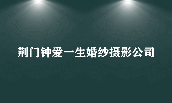 荆门钟爱一生婚纱摄影公司