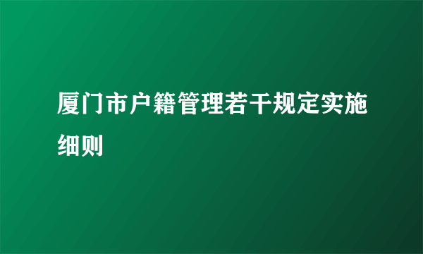 厦门市户籍管理若干规定实施细则