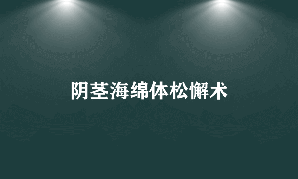 阴茎海绵体松懈术