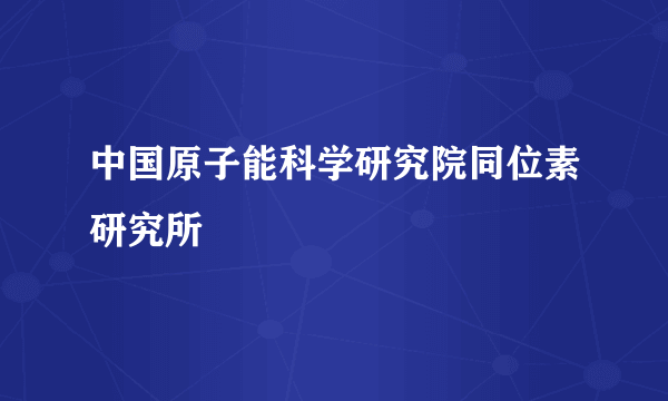 中国原子能科学研究院同位素研究所