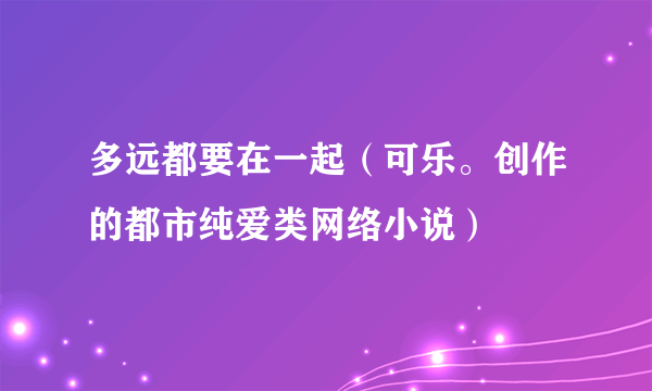 多远都要在一起（可乐。创作的都市纯爱类网络小说）