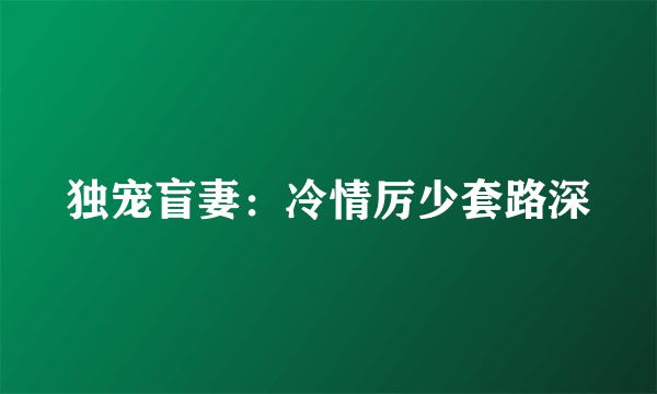 独宠盲妻：冷情厉少套路深