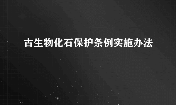 古生物化石保护条例实施办法