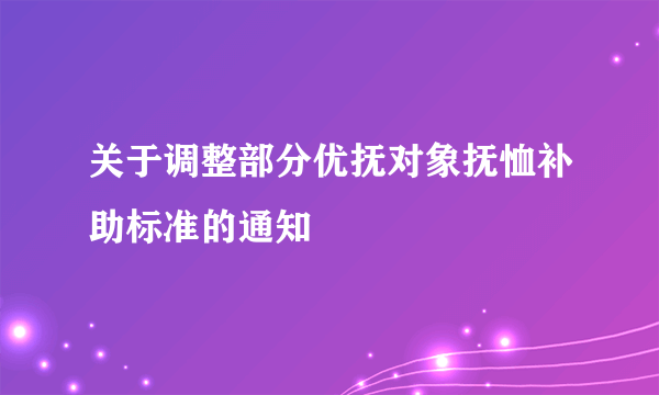关于调整部分优抚对象抚恤补助标准的通知