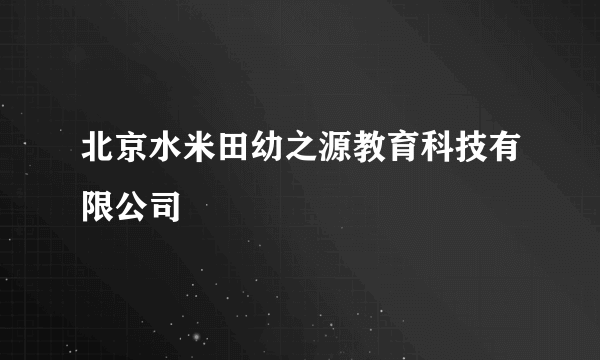 北京水米田幼之源教育科技有限公司