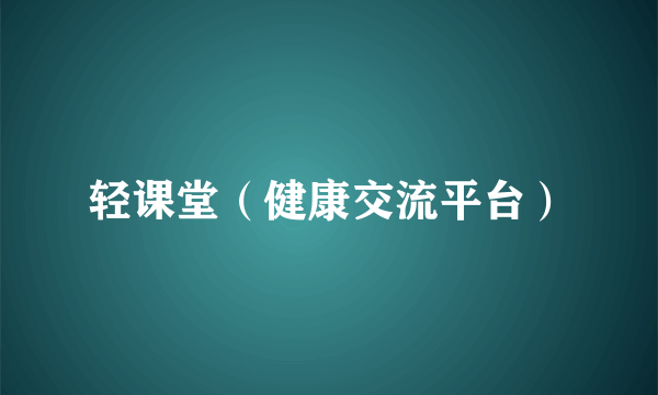 轻课堂（健康交流平台）