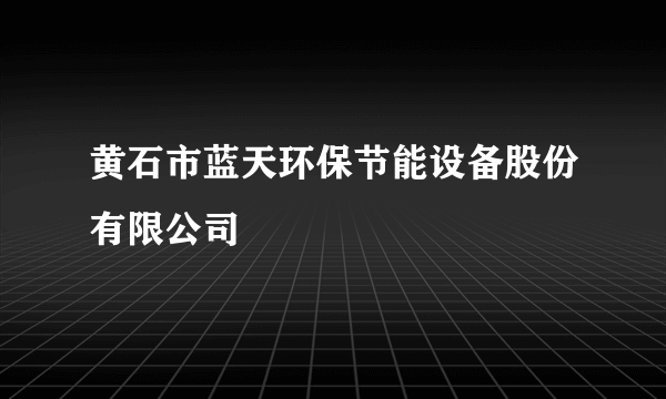 黄石市蓝天环保节能设备股份有限公司