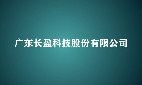 广东长盈科技股份有限公司