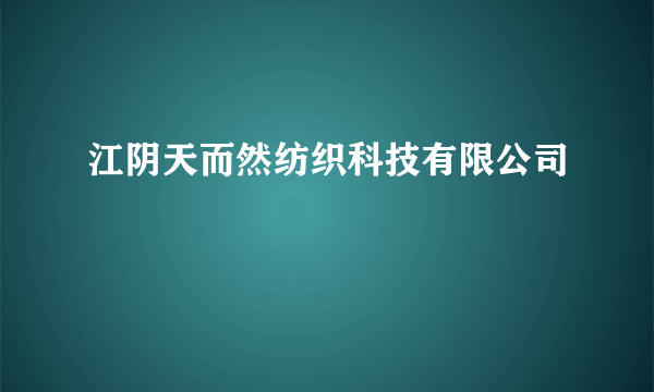 江阴天而然纺织科技有限公司