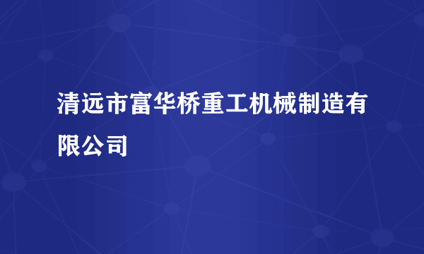 清远市富华桥重工机械制造有限公司