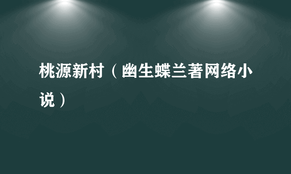 桃源新村（幽生蝶兰著网络小说）