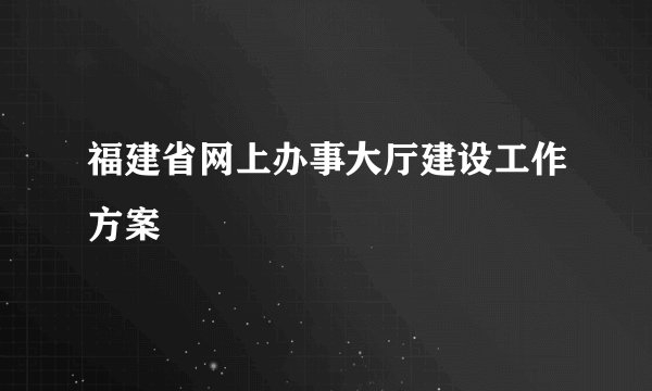 福建省网上办事大厅建设工作方案